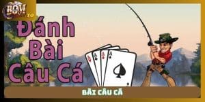 Bài câu cá Bomwin: Tổng hợp luật chơi và cách tính điểm