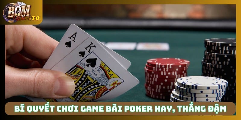 Bí quyết chơi game bài Poker hay, thắng đậm