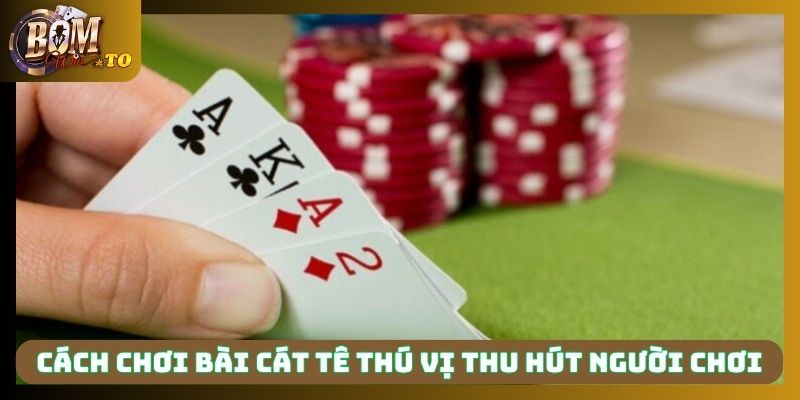 Cách chơi bài cát tê thú vị và thu hút người chơi