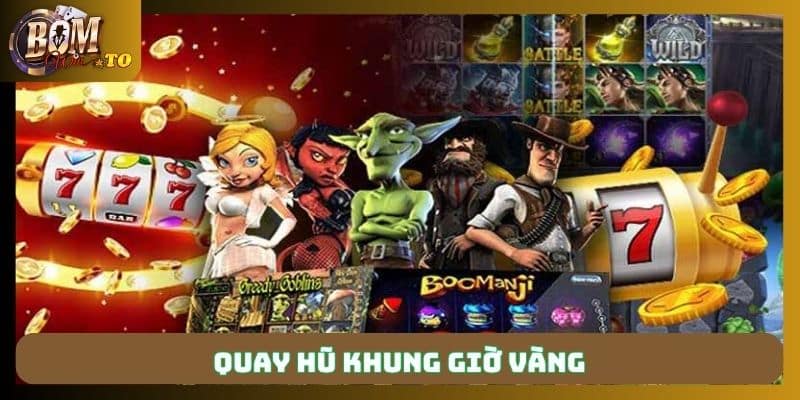 Chọn khung giờ vàng quay hũ tối ưu cơ hội nhận Jackpot