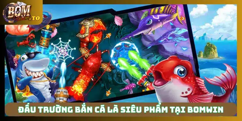 Đấu Trường Bắn Cá là siêu phẩm tại Bomwin