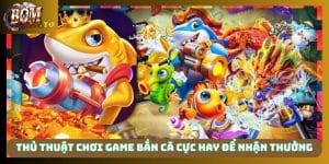 Thủ thuật chơi game bắn cá