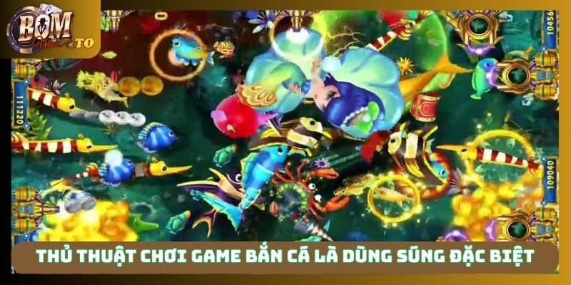 Thủ thuật chơi game bắn cá là dùng súng đặc biệt